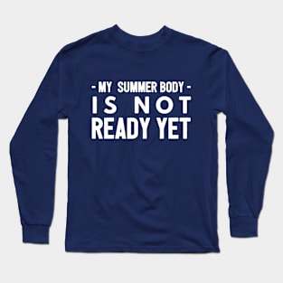 My summer body is not ready yet Long Sleeve T-Shirt